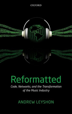 Reformatted: Code, Networks, and the Transformation of the Music Industry - Leyshon, Andrew