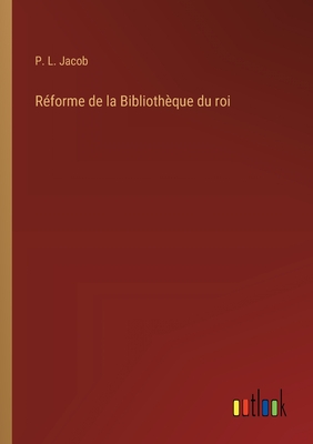 Reforme de La Bibliotheque Du Roi - Jacob, P L