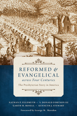 Reformed and Evangelical Across Four Centuries: The Presbyterian Story in America - Feldmeth, Nathan, and Fortson, S Donald, and Rosell, Garth M