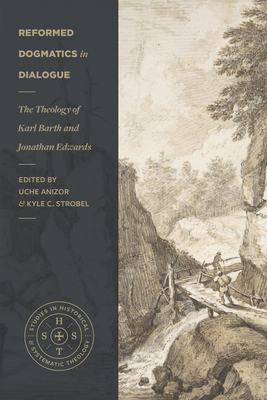 Reformed Dogmatics in Dialogue: The Theology of Karl Barth and Jonathan Edwards - Anizor, Uche (Editor), and Strobel, Kyle C (Editor), and Sweeney, Doug (Contributions by)