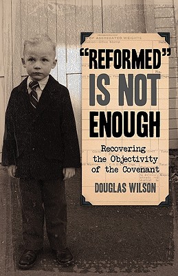 Reformed is Not Enough: Recovering the Objectivity of the Covenant - Wilson, Douglas