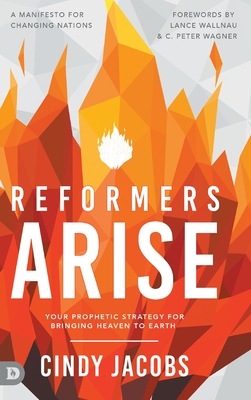 Reformers Arise: Your Prophetic Strategy for Bringing Heaven to Earth - Jacobs, Cindy, and Wallnau, Lance (Foreword by), and Wagner, C Peter (Foreword by)