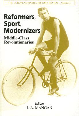 Reformers, Sport, Modernizers: Middle-Class Revolutionaries - Mangan, J A (Editor)