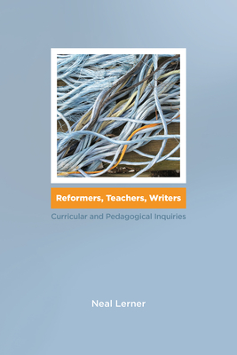 Reformers, Teachers, Writers: Curricular and Pedagogical Inquiries - Lerner, Neal