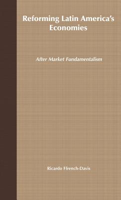 Reforming Latin America's Economies: After Market Fundamentalism - Ffrench-Davis, Ricardo