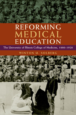 Reforming Medical Education: The University of Illinois College of Medicine, 1880-1920 - Solberg, Winton U