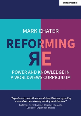 Reforming Religious Education: Power and Knowledge in a Worldviews Curriculum - Chater, Mark, Dr.