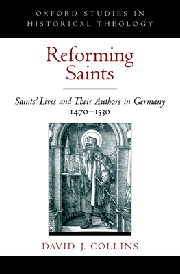 Reforming Saints: Saints' Lives and Their Authors in Germany, 1470-1530 - Collins, David J