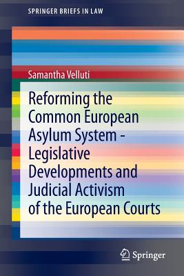 Reforming the Common European Asylum System -- Legislative Developments and Judicial Activism of the European Courts - Velluti, Samantha