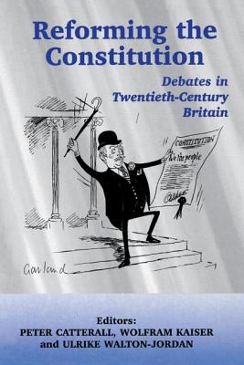 Reforming the Constitution: Debates in Twentieth-Century Britain - Catterall, Peter (Editor), and Kaiser, Wolfram (Editor), and Walton-Jordan, Ulrike (Editor)