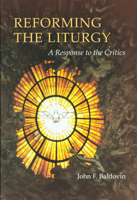 Reforming the Liturgy: A Response to the Critics - Baldovin, John F, S.J.