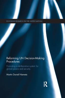 Reforming UN Decision-Making Procedures: Promoting a Deliberative System for Global Peace and Security - Daniel Niemetz, Martin