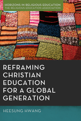 Reframing Christian Education for a Global Generation - Hwang, Heesung, and Ospino, Hosffman, Dr. (Preface by), and Tran, Mai-Anh Le (Preface by)