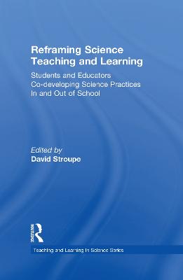 Reframing Science Teaching and Learning: Students and Educators Co-developing Science Practices In and Out of School - Stroupe, David (Editor)