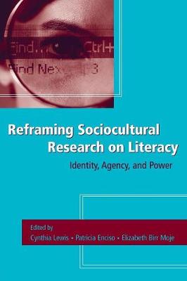 Reframing Sociocultural Research on Literacy: Identity, Agency, and Power - Lewis, Cynthia (Editor), and Enciso, Patricia E (Editor), and Moje, Elizabeth Birr (Editor)