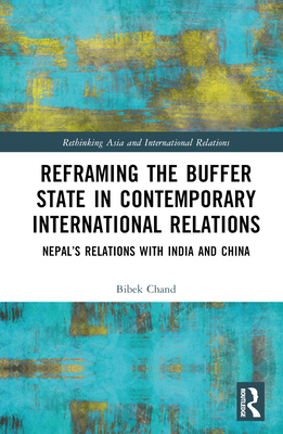 Reframing the Buffer State in Contemporary International Relations: Nepal's Relations with India and China - Chand, Bibek