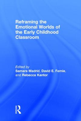 Reframing the Emotional Worlds of the Early Childhood Classroom - Madrid, Samara (Editor), and Fernie, David (Editor), and Kantor, Rebecca (Editor)