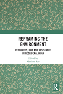 Reframing the Environment: Resources, Risk and Resistance in Neoliberal India