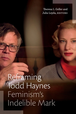 Reframing Todd Haynes: Feminism's Indelible Mark - Geller, Theresa L (Editor), and Leyda, Julia (Editor)