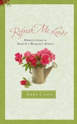 Refresh Me, Lord: Meditations to Renew a Woman's Spirit - Costa, Anne