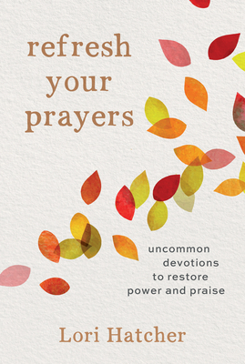 Refresh Your Prayers: Uncommon Devotions to Restore Power and Praise - Hatcher, Lori