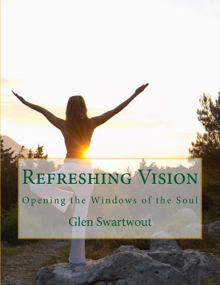 Refreshing Vision: Opening the Windows of the Soul - Swartwout, Glen, Dr.