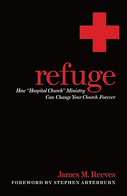 Refuge: How Hospital Church Ministry Can Change Your Church Forever - Reeves, James, and Arterburn, Stephen (Foreword by)