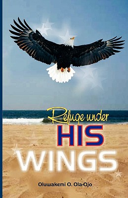 Refuge Under His Wings - Ola-Ojo, Oluwakemi O