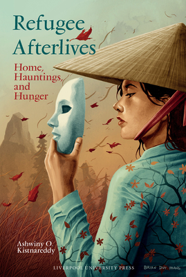 Refugee Afterlives: Home, Hauntings, and Hunger - Kistnareddy, Ashwiny O