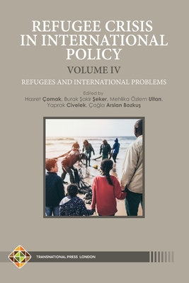 Refugee Crisis in International Policy, Volume IV - Refugees and International Challenges - ^eker, Burak ^akir (Editor), and Ultan, Mehlika zlem (Editor), and Civelek, Yaprak (Editor)