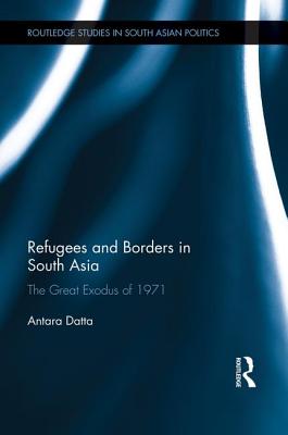 Refugees and Borders in South Asia: The Great Exodus of 1971 - Datta, Antara