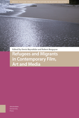 Refugees and Migrants in Contemporary Film, Art and Media - Bayrakdar, Deniz (Editor), and Burgoyne, Robert (Editor), and Andrew, Dudley (Contributions by)