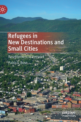 Refugees in New Destinations and Small Cities: Resettlement in Vermont - Bose, Pablo S
