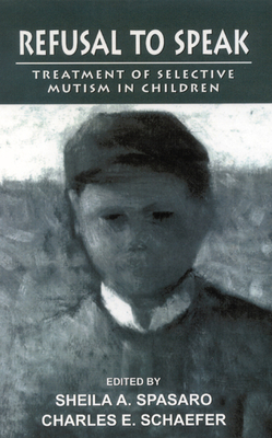 Refusal to Speak: Treatment of Selective Mutism in Children - Spasaro, Sheila (Editor), and Schaefer, Charles (Editor)