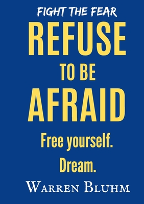 Refuse to be Afraid: Free yourself. Dream - Bluhm, Warren