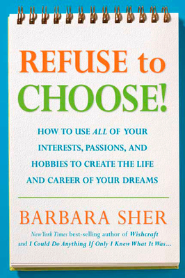 Refuse to Choose!: Use All of Your Interests, Passions, and Hobbies to Create the Life and Career of Your Dreams - Sher, Barbara