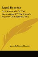 Regal Records: Or A Chronicle Of The Coronations Of The Queen's Regnant Of England (1838)