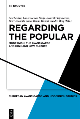 Regarding the Popular: Modernism, the Avant-Garde and High and Low Culture - Bru, Sascha (Editor), and Nuijs, Laurence (Editor), and Hjartarson, Benedikt (Editor)