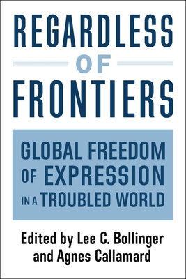 Regardless of Frontiers: Global Freedom of Expression in a Troubled World - Callamard, Agnes (Editor), and Bollinger, Lee, President (Editor)