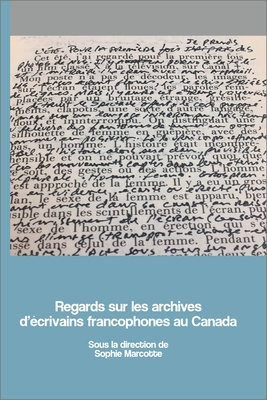 Regards Sur Les Archives d'?crivains Francophones Au Canada - Marcotte, Sophie (Editor), and Bernier, Marc Andr? (Contributions by), and D?carie, David (Contributions by)