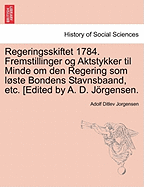 Regeringsskiftet 1784. Fremstillinger Og Aktstykker Til Minde Om Den Regering SOM L Ste Bondens Stavnsbaand, Etc. [Edited by A. D. J Rgensen.