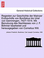 Regesten zur Geschichte der Mainzer Erzbischfe von Bonifatius bis Uriel von Gemmingen, 742?-1514. Mit Benutzung des Nachlasses von J. F. Bhmer bearbeitet und herausgegeben von Cornelius Will. I. Band.