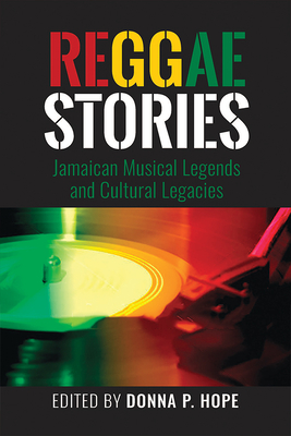 Reggae Stories: Jamaican Musical Legends and Cultural Legacies - Hope, Donna P. (Editor)