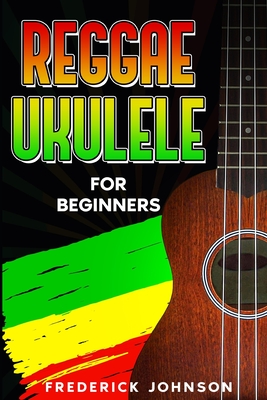 Reggae Ukulele For Beginners: (Course and Songbook) - Johnson, Frederick