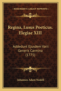 Regina, Lusus Poeticus. Elegiae XIII: Addedunt Ejusdem Varii Generis Carmina (1775)