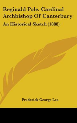 Reginald Pole, Cardinal Archbishop Of Canterbury: An Historical Sketch (1888) - Lee, Frederick George