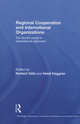 Regional Cooperation and International Organizations: The Nordic Model in Transnational Alignment - Gtz, Norbert (Editor), and Haggrn, Heidi (Editor)