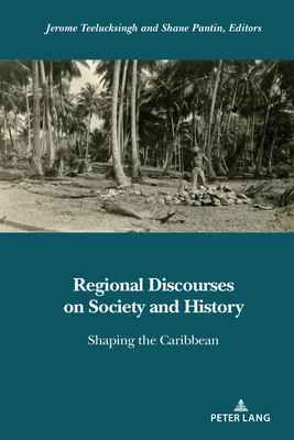 Regional Discourses on Society and History: Shaping the Caribbean - Teelucksingh, Jerome (Editor), and Pantin, Shane (Editor)