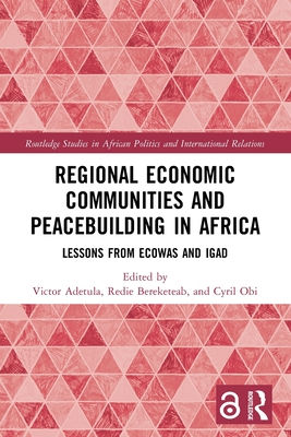 Regional Economic Communities and Peacebuilding in Africa: Lessons from ECOWAS and IGAD - Adetula, Victor (Editor), and Bereketeab, Redie (Editor), and Obi, Cyril (Editor)