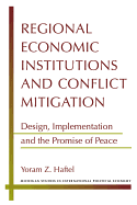 Regional Economic Institutions and Conflict Mitigation: Design, Implementation, and the Promise of Peace - Haftel, Yoram Z, Prof.